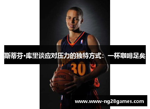 斯蒂芬·库里谈应对压力的独特方式:一杯咖啡足矣 斯蒂芬·库里谈应对压力的独特方式:一杯咖啡足矣