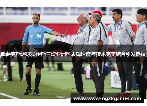 哈萨克斯坦球员伊斯兰坎亚洲杯表现速度与技术完美结合引发热议 哈萨克斯坦球员伊斯兰坎亚洲杯表现速度与技术完美结合引发热议