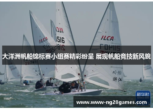 大洋洲帆船锦标赛小组赛精彩纷呈 展现帆船竞技新风貌 大洋洲帆船锦标赛小组赛精彩纷呈 展现帆船竞技新风貌