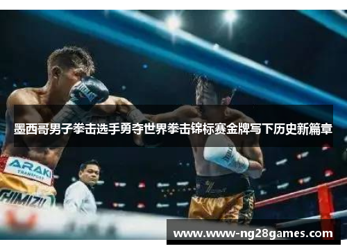 墨西哥男子拳击选手勇夺世界拳击锦标赛金牌写下历史新篇章 墨西哥男子拳击选手勇夺世界拳击锦标赛金牌写下历史新篇章