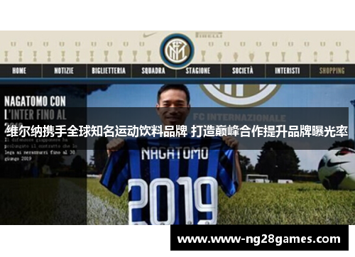 维尔纳携手全球知名运动饮料品牌 打造巅峰合作提升品牌曝光率 维尔纳携手全球知名运动饮料品牌 打造巅峰合作提升品牌曝光率