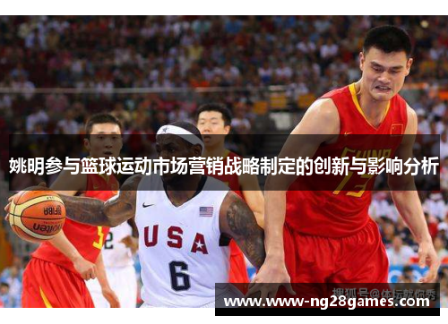 姚明参与篮球运动市场营销战略制定的创新与影响分析 姚明参与篮球运动市场营销战略制定的创新与影响分析
