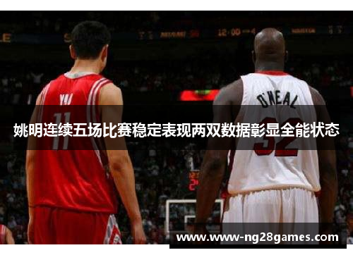 姚明连续五场比赛稳定表现两双数据彰显全能状态 姚明连续五场比赛稳定表现两双数据彰显全能状态
