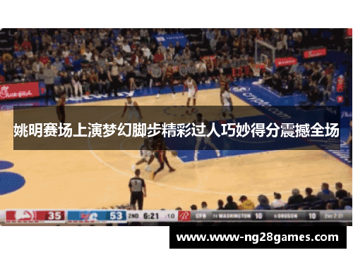 姚明赛场上演梦幻脚步精彩过人巧妙得分震撼全场 姚明赛场上演梦幻脚步精彩过人巧妙得分震撼全场
