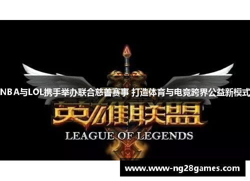 NBA与LOL携手举办联合慈善赛事 打造体育与电竞跨界公益新模式 NBA与LOL携手举办联合慈善赛事 打造体育与电竞跨界公益新模式