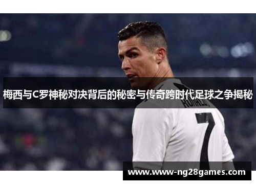 梅西与C罗神秘对决背后的秘密与传奇跨时代足球之争揭秘 梅西与C罗神秘对决背后的秘密与传奇跨时代足球之争揭秘