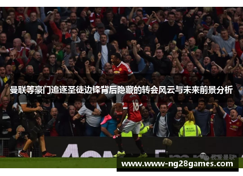 曼联等豪门追逐圣徒边锋背后隐藏的转会风云与未来前景分析