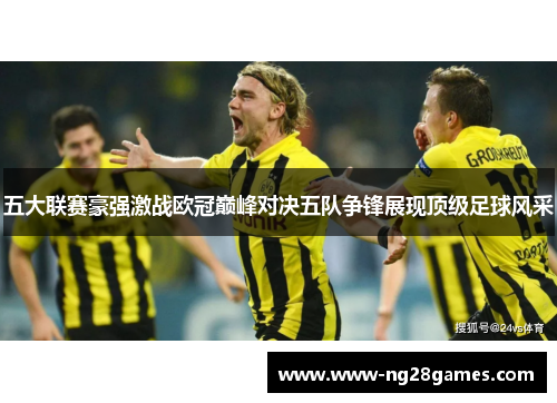 五大联赛豪强激战欧冠巅峰对决五队争锋展现顶级足球风采 五大联赛豪强激战欧冠巅峰对决五队争锋展现顶级足球风采