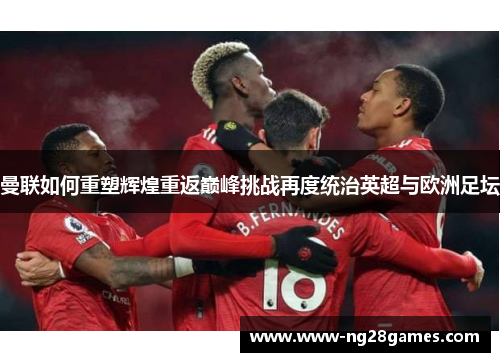 曼联如何重塑辉煌重返巅峰挑战再度统治英超与欧洲足坛 曼联如何重塑辉煌重返巅峰挑战再度统治英超与欧洲足坛