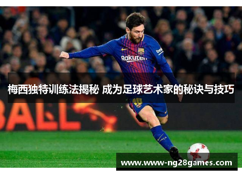 梅西独特训练法揭秘 成为足球艺术家的秘诀与技巧 梅西独特训练法揭秘 成为足球艺术家的秘诀与技巧