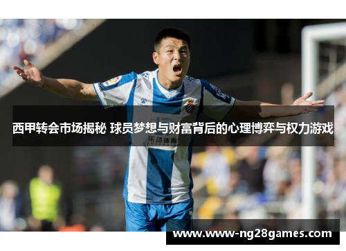 西甲转会市场揭秘 球员梦想与财富背后的心理博弈与权力游戏