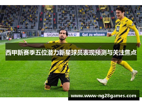 西甲新赛季五位潜力新星球员表现预测与关注焦点 西甲新赛季五位潜力新星球员表现预测与关注焦点