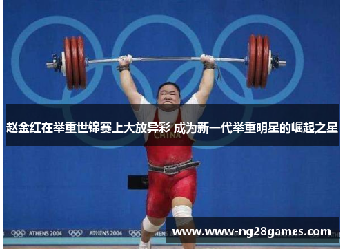 赵金红在举重世锦赛上大放异彩 成为新一代举重明星的崛起之星