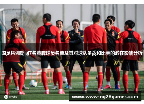 国足集训期间7名黄牌球员名单及其对球队备战和比赛的潜在影响分析 国足集训期间7名黄牌球员名单及其对球队备战和比赛的潜在影响分析