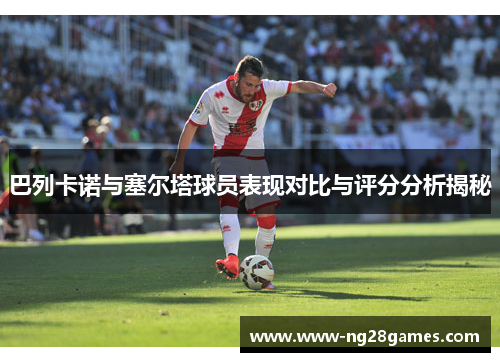巴列卡诺与塞尔塔球员表现对比与评分分析揭秘