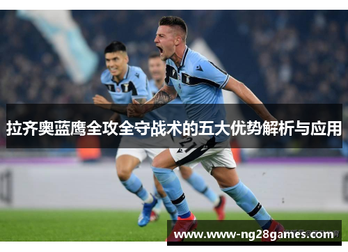 拉齐奥蓝鹰全攻全守战术的五大优势解析与应用 拉齐奥蓝鹰全攻全守战术的五大优势解析与应用