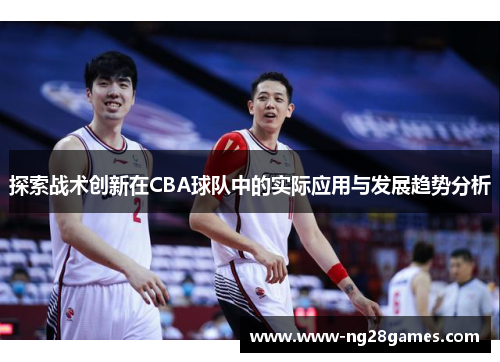探索战术创新在CBA球队中的实际应用与发展趋势分析 探索战术创新在CBA球队中的实际应用与发展趋势分析