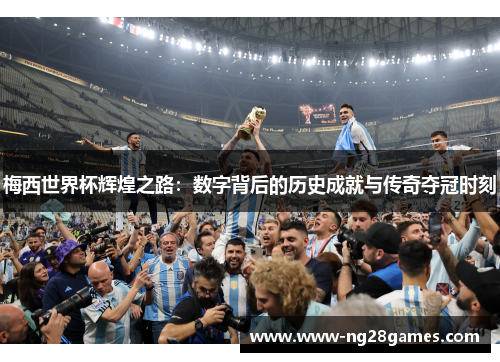 梅西世界杯辉煌之路:数字背后的历史成就与传奇夺冠时刻 梅西世界杯辉煌之路:数字背后的历史成就与传奇夺冠时刻
