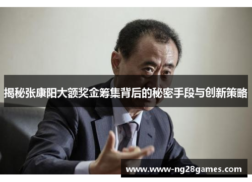 揭秘张康阳大额奖金筹集背后的秘密手段与创新策略 揭秘张康阳大额奖金筹集背后的秘密手段与创新策略