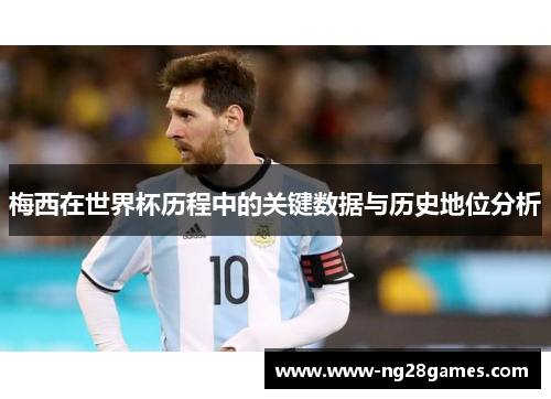梅西在世界杯历程中的关键数据与历史地位分析 梅西在世界杯历程中的关键数据与历史地位分析