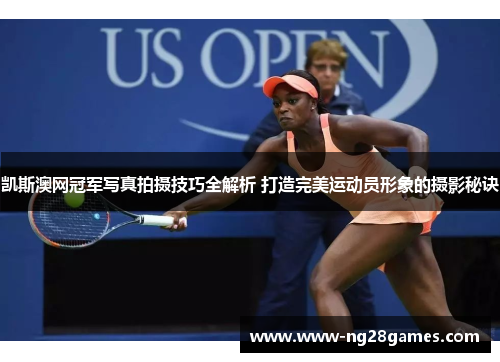 凯斯澳网冠军写真拍摄技巧全解析 打造完美运动员形象的摄影秘诀 凯斯澳网冠军写真拍摄技巧全解析 打造完美运动员形象的摄影秘诀