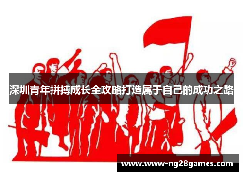 深圳青年拼搏成长全攻略打造属于自己的成功之路 深圳青年拼搏成长全攻略打造属于自己的成功之路