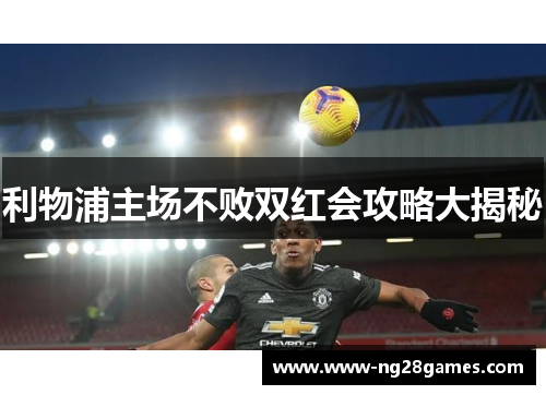 利物浦主场不败双红会攻略大揭秘 利物浦主场不败双红会攻略大揭秘