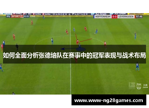 如何全面分析张德培队在赛事中的冠军表现与战术布局 如何全面分析张德培队在赛事中的冠军表现与战术布局