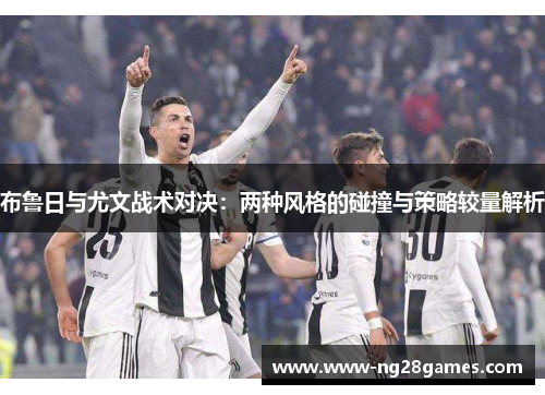 布鲁日与尤文战术对决：两种风格的碰撞与策略较量解析
