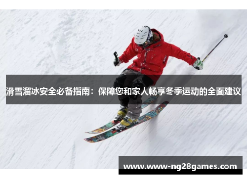 滑雪溜冰安全必备指南:保障您和家人畅享冬季运动的全面建议 滑雪溜冰安全必备指南:保障您和家人畅享冬季运动的全面建议