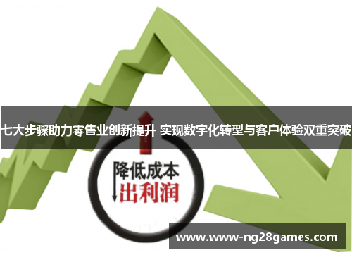 七大步骤助力零售业创新提升 实现数字化转型与客户体验双重突破 七大步骤助力零售业创新提升 实现数字化转型与客户体验双重突破