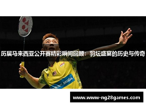 历届马来西亚公开赛精彩瞬间回顾:羽坛盛宴的历史与传奇 历届马来西亚公开赛精彩瞬间回顾:羽坛盛宴的历史与传奇