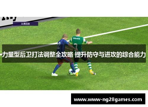 力量型后卫打法调整全攻略 提升防守与进攻的综合能力 力量型后卫打法调整全攻略 提升防守与进攻的综合能力