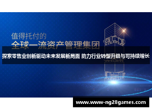 探索零售业创新驱动未来发展新局面 助力行业转型升级与可持续增长 探索零售业创新驱动未来发展新局面 助力行业转型升级与可持续增长