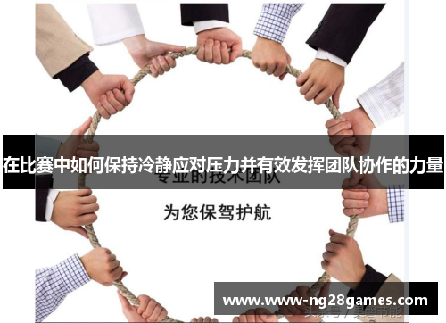 在比赛中如何保持冷静应对压力并有效发挥团队协作的力量