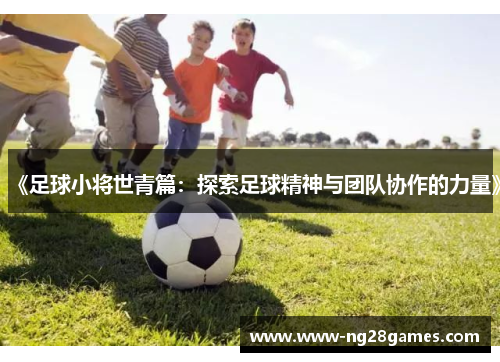 《足球小将世青篇:探索足球精神与团队协作的力量》 《足球小将世青篇:探索足球精神与团队协作的力量》