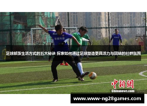 足球部落生活方式的五大秘诀 探索如何通过足球塑造更具活力与团结的社群氛围