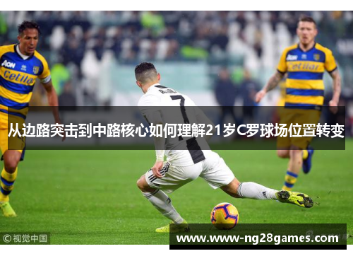 从边路突击到中路核心如何理解21岁C罗球场位置转变 从边路突击到中路核心如何理解21岁C罗球场位置转变