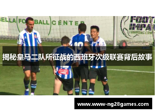 揭秘皇马二队所征战的西班牙次级联赛背后故事 揭秘皇马二队所征战的西班牙次级联赛背后故事