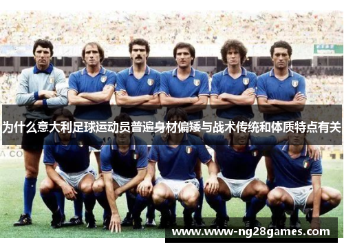 为什么意大利足球运动员普遍身材偏矮与战术传统和体质特点有关 为什么意大利足球运动员普遍身材偏矮与战术传统和体质特点有关