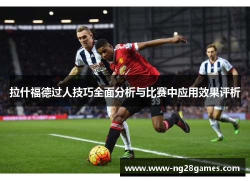 拉什福德过人技巧全面分析与比赛中应用效果评析 拉什福德过人技巧全面分析与比赛中应用效果评析