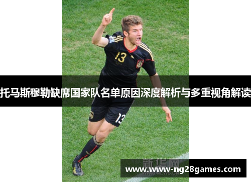 托马斯穆勒缺席国家队名单原因深度解析与多重视角解读 托马斯穆勒缺席国家队名单原因深度解析与多重视角解读