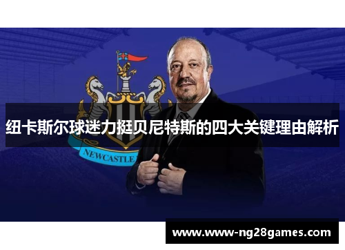 纽卡斯尔球迷力挺贝尼特斯的四大关键理由解析 纽卡斯尔球迷力挺贝尼特斯的四大关键理由解析