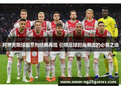 阿贾克斯球服系列经典再现 引领足球时尚潮流的必备之选 阿贾克斯球服系列经典再现 引领足球时尚潮流的必备之选