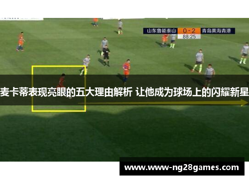 麦卡蒂表现亮眼的五大理由解析 让他成为球场上的闪耀新星 麦卡蒂表现亮眼的五大理由解析 让他成为球场上的闪耀新星