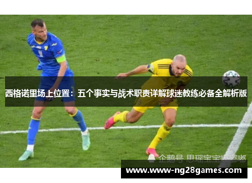 西格诺里场上位置:五个事实与战术职责详解球迷教练必备全解析版 西格诺里场上位置:五个事实与战术职责详解球迷教练必备全解析版