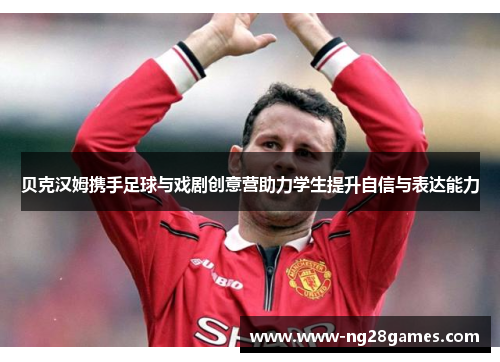 贝克汉姆携手足球与戏剧创意营助力学生提升自信与表达能力