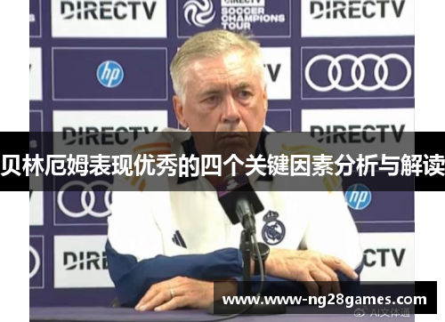 贝林厄姆表现优秀的四个关键因素分析与解读 贝林厄姆表现优秀的四个关键因素分析与解读