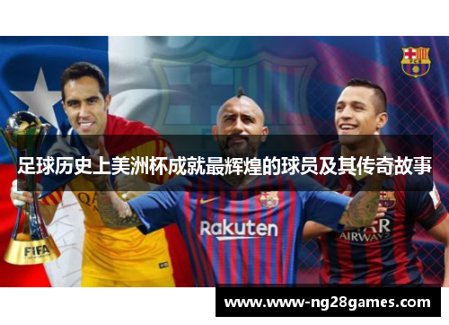 足球历史上美洲杯成就最辉煌的球员及其传奇故事 足球历史上美洲杯成就最辉煌的球员及其传奇故事