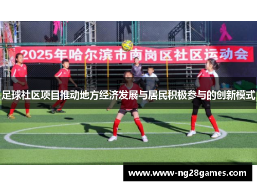足球社区项目推动地方经济发展与居民积极参与的创新模式 足球社区项目推动地方经济发展与居民积极参与的创新模式
